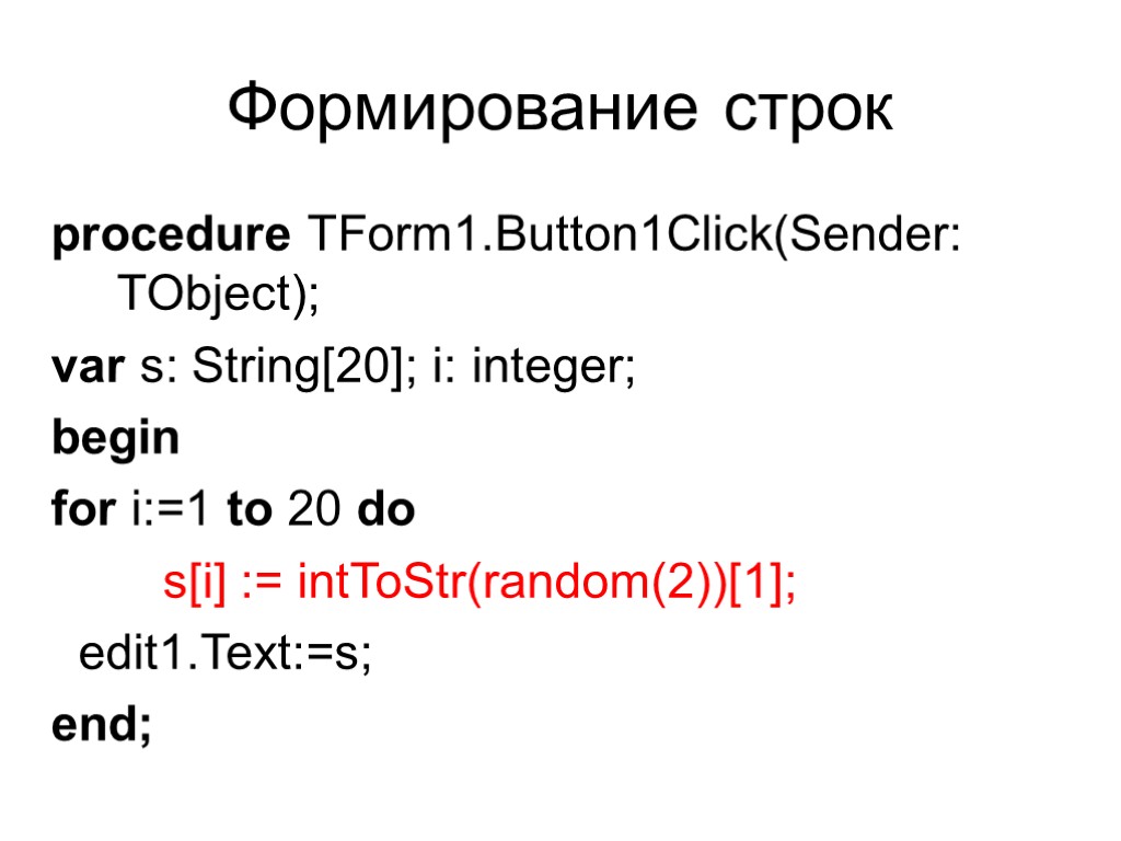 Формирование строк procedure TForm1.Button1Click(Sender: TObject); var s: String[20]; i: integer; begin for i:=1 to